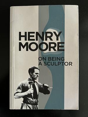 On Being a Sculptor by Henry Moore