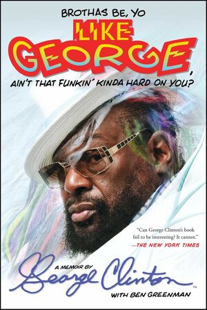 Brothas Be, Yo Like George, Ain't That Funkin' Kinda Hard on You?: A Memoir by George Clinton