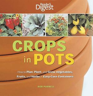 Crops in Pots: How to Plan, Plant, and Grow Vegetables, Fruits, and Herbs in Easy- Care Containers by Bob Purnell