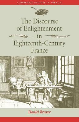 The Discourse of Enlightenment in Eighteenth-Century France: Diderot and the Art of Philosophizing by Daniel Brewer
