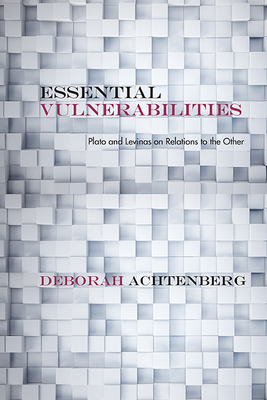Essential Vulnerabilities: Plato and Levinas on Relations to the Other by Deborah Achtenberg