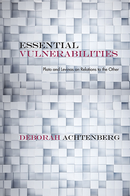 Essential Vulnerabilities: Plato and Levinas on Relations to the Other by Deborah Achtenberg