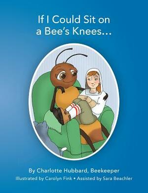 If I Could Sit On A Bee's Knees by Charlotte Hubbard