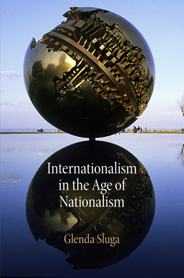Internationalism in the Age of Nationalism by Glenda Sluga