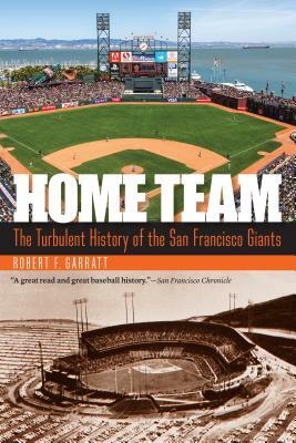 Home Team: The Turbulent History of the San Francisco Giants by Robert F. Garratt