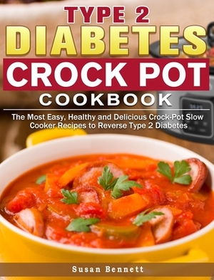 Type 2 Diabetes Crock Pot Cookbook: The Most Easy, Healthy and Delicious Crock-Pot Slow Cooker Recipes to Reverse Type 2 Diabetes by Susan Bennett