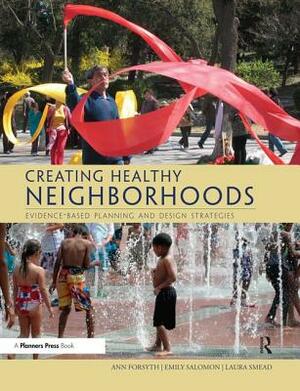 Creating Healthy Neighborhoods: Evidence-Based Planning and Design Strategies by Ann Forsyth, Laura Smead, Emily Salomon