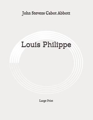 Louis Philippe: Makers of History: Large Print by John Stevens Cabot Abbott