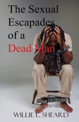 The Sexual Escapades of a Dead Man by Willie L. Sheard