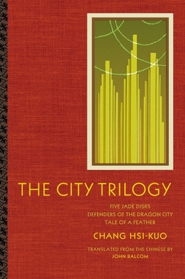 The City Trilogy: Five Jade Disks, Defenders of the Dragon City, Tale of a Feather by Hsi-Kuo Chang