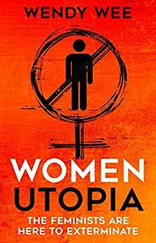 Women Utopia: The Feminists are Here to Exterminate by Wendy Wee
