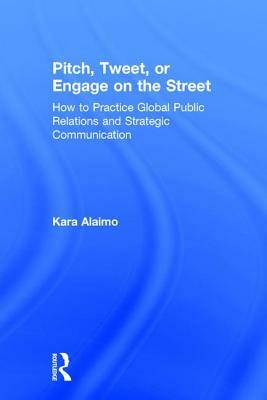 Pitch, Tweet, or Engage on the Street: How to Practice Global Public Relations and Strategic Communication by Kara Alaimo