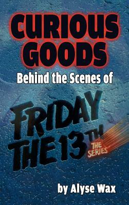 Curious Goods: Behind the Scenes of Friday the 13th: The Series (hardback) by Alyse Wax
