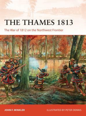 The Thames 1813: The War of 1812 on the Northwest Frontier by John F. Winkler