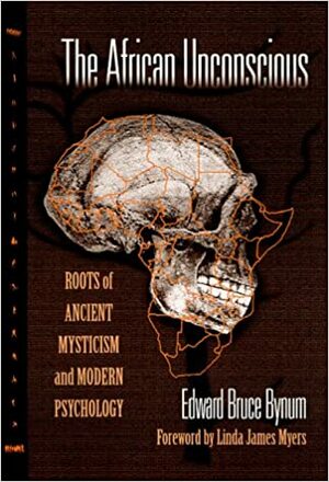 The African Unconscious: Roots of Ancient Mysticism and Modern Psychology by Edward Bruce Bynum