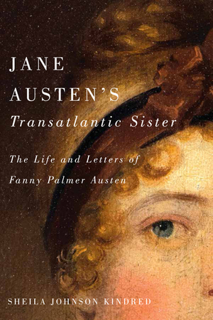 Jane Austen's Transatlantic Sister: The Life and Letters of Fanny Palmer Austen by Sheila Johnson Kindred