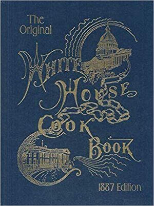 The Original White House Cook Book, 1887 Edition by Hugo Ziemann, Fanny Lemira Gillette