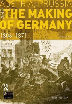 Austria, Prussia and The Making of Germany by John Breuilly, John Breuilly