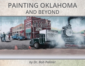 Painting Oklahoma and Beyond: Murals by Dr. Bob Palmer by Bob Palmer