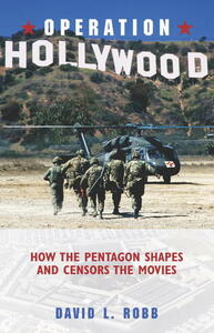Operation Hollywood: How the Pentagon Shapes and Censors the Movies by David L. Robb