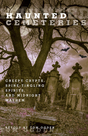 Haunted Cemeteries: Creepy Crypts, Spine-Tingling Spirits, and Midnight Mayhem by Tom Ogden
