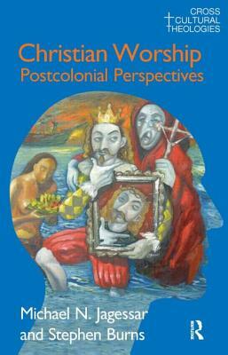 Christian Worship: Postcolonial Perspectives by Michael N. Jagessar, Stephen Burns