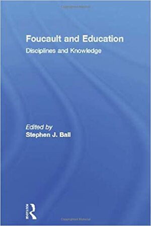 Foucault And Education: Disciplines And Knowledge by Stephen J. Ball