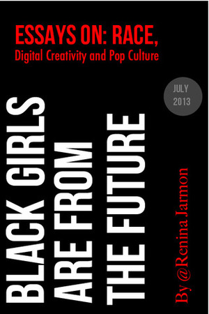 Black Girls Are From the Future: Essays on Race, Digital Creativity and Pop Culture by Renina Jarmon