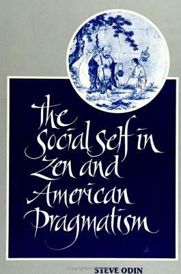 The Social Self in Zen and American Pragmatism by Steve Odin
