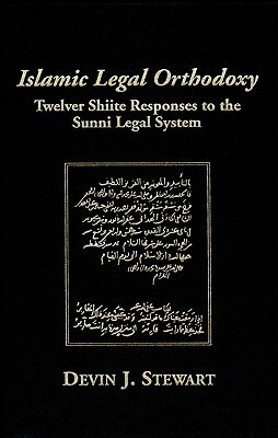 Islamic Legal Orthodoxy: Twelver Shiite Responses to the Sunni Legal System by Devin J. Stewart