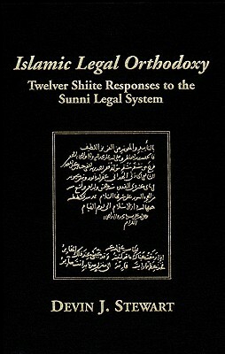 Islamic Legal Orthodoxy: Twelver Shiite Responses to the Sunni Legal System by Devin J. Stewart