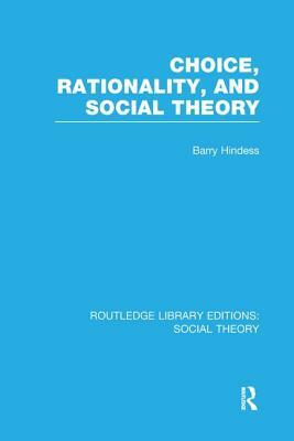 Choice, Rationality and Social Theory (RLE Social Theory) by Barry Hindess