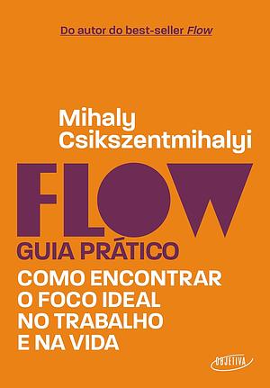 Flow – Guia prático: Como encontrar o foco ideal no trabalho e na vida by Mihaly Csikszentmihalyi