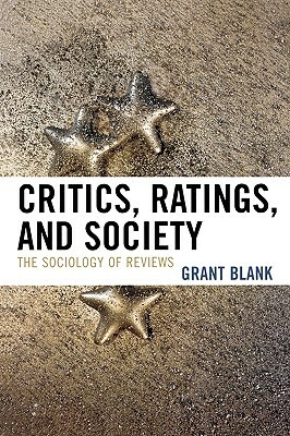 Critics, Ratings, and Society of Reviews: The Sociology of Reviews by Grant Blank