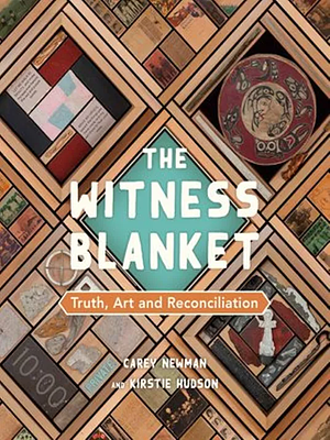 The Witness Blanket: Truth, Art and Reconciliation by Kirstie Hudson, Carey Newman