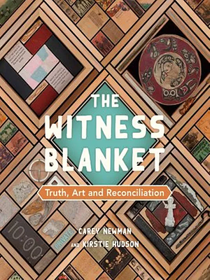 The Witness Blanket: Truth, Art and Reconciliation by Carey Newman, Kirstie Hudson