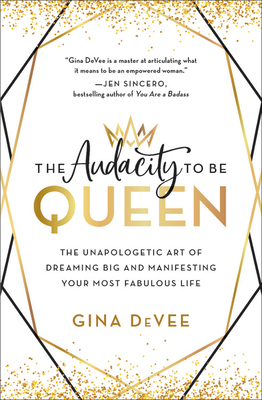 The Audacity to Be Queen: The Unapologetic Art of Dreaming Big and Manifesting Your Most Fabulous Life by Gina DeVee