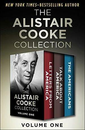 The Alistair Cooke Collection Volume One: Letters from America, Talk About America, and The Americans by Alistair Cooke