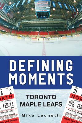 Defining Moments: Toronto Maple Leafs by Mike Leonetti