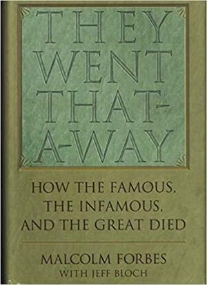 They went that-a-way: How the famous, the infamous, and the great died by Malcolm Forbes, Jeff Bloch