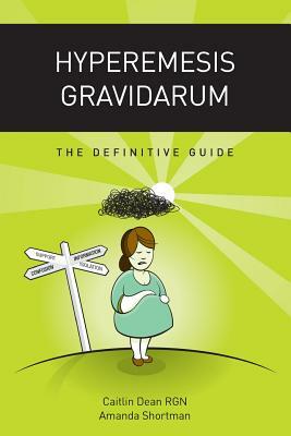 Hyperemesis Gravidarum: The Definitive Guide by Amanda Shortman, Caitlin Dean