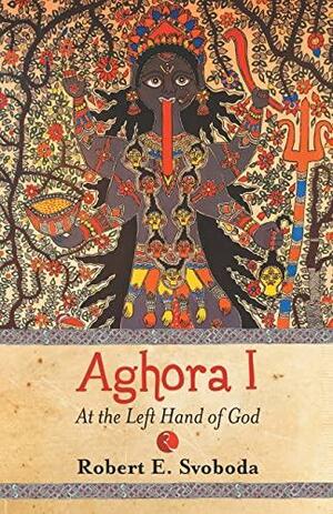 Aghora: At the Left Hand of God by Robert E. Svoboda