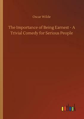 The Importance of Being Earnest - A Trivial Comedy for Serious People by Oscar Wilde