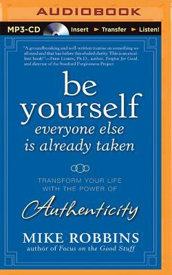 Be Yourself, Everyone Else Is Already Taken: Transform Your Life with the Power of Authenticity by Mike Robbins
