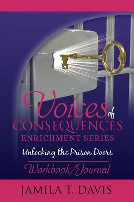 Voices of Consequences Enrichment Series Unlocking the Prison Doors: Workbook/Journal by Jamila T. Davis