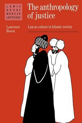 The Anthropology of Justice: Law as Culture in Islamic Society by Lawrence Rosen