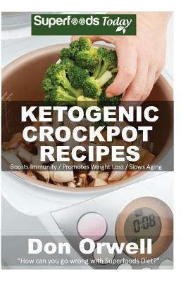 Ketogenic Crockpot Recipes: Over 70+ Ketogenic Recipes, Low Carb Slow Cooker Meals, Dump Dinners Recipes, Quick & Easy Cooking Recipes, Antioxidan by Don Orwell