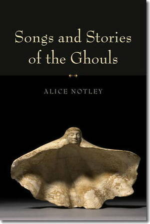 Songs and Stories of the Ghouls by Alice Notley