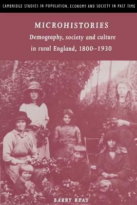 Microhistories: Demography, Society and Culture in Rural England, 1800 1930 by Barry Reay