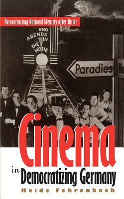 Cinema in Democratizing Germany: Reconstructing National Identity After Hitler by Heide Fehrenbach